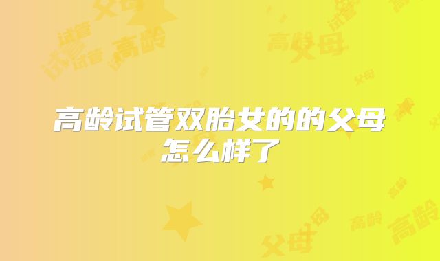 高龄试管双胎女的的父母怎么样了