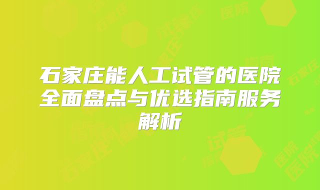 石家庄能人工试管的医院全面盘点与优选指南服务解析