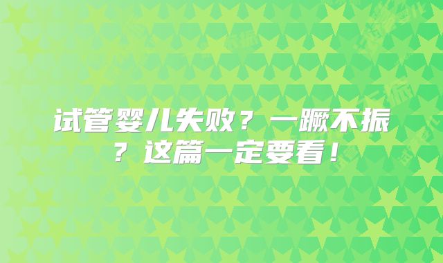 试管婴儿失败？一蹶不振？这篇一定要看！
