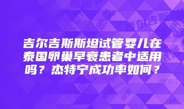 吉尔吉斯斯坦试管婴儿在泰国卵巢早衰患者中适用吗?杰特宁成功率如何?