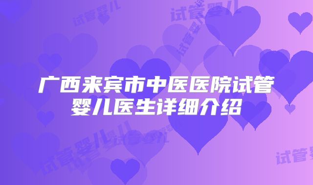 广西来宾市中医医院试管婴儿医生详细介绍