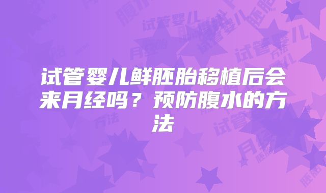 试管婴儿鲜胚胎移植后会来月经吗？预防腹水的方法