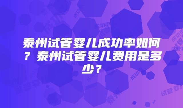 泰州试管婴儿成功率如何？泰州试管婴儿费用是多少？