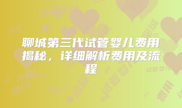 聊城第三代试管婴儿费用揭秘，详细解析费用及流程