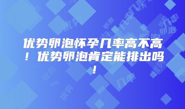 优势卵泡怀孕几率高不高!优势卵泡肯定能排出吗!