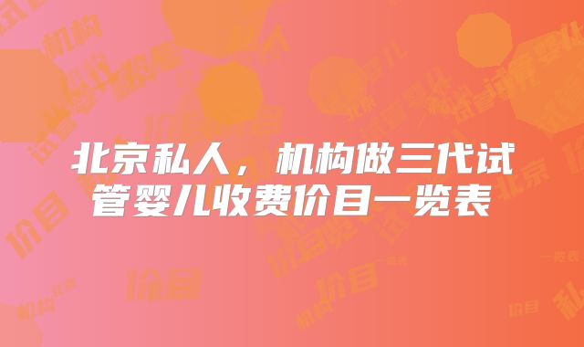 北京私人，机构做三代试管婴儿收费价目一览表