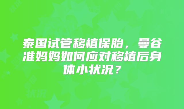 泰国试管移植保胎，曼谷准妈妈如何应对移植后身体小状况？