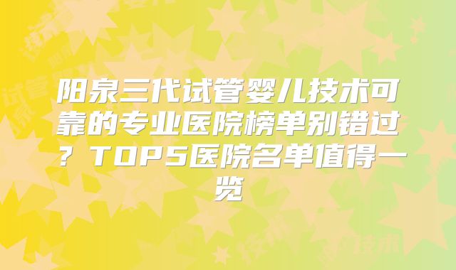 阳泉三代试管婴儿技术可靠的专业医院榜单别错过?TOP5医院名单值得一览