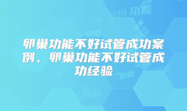 卵巢功能不好试管成功案例，卵巢功能不好试管成功经验