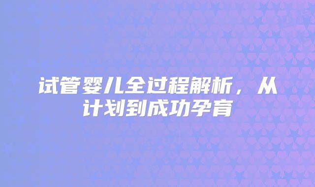 试管婴儿全过程解析，从计划到成功孕育