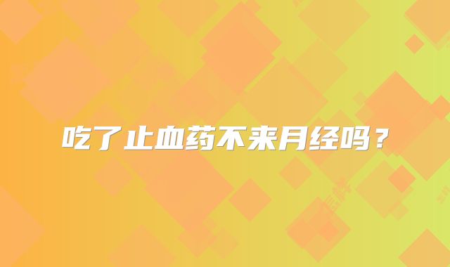 吃了止血药不来月经吗?