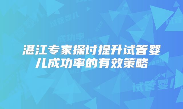 湛江专家探讨提升试管婴儿成功率的有效策略