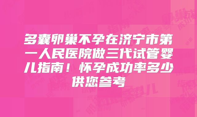 多囊卵巢不孕在济宁市第一人民医院做三代试管婴儿指南！怀孕成功率多少供您参考