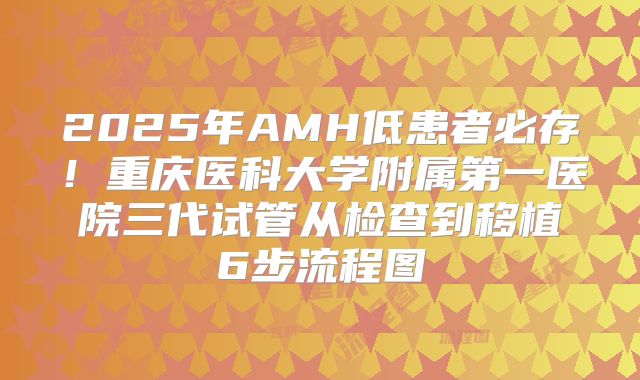 2025年AMH低患者必存！重庆医科大学附属第一医院三代试管从检查到移植6步流程图