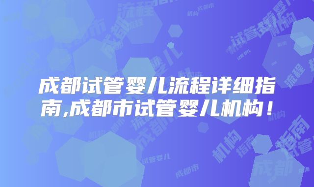 成都试管婴儿流程详细指南,成都市试管婴儿机构！