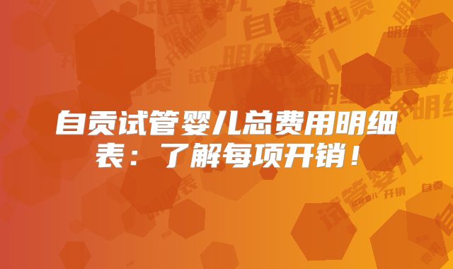 自贡试管婴儿总费用明细表：了解每项开销！
