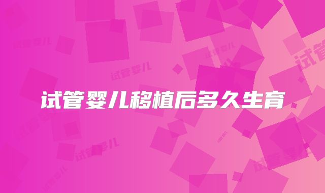 试管婴儿移植后多久生育