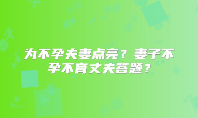 为不孕夫妻点亮？妻子不孕不育丈夫答题？
