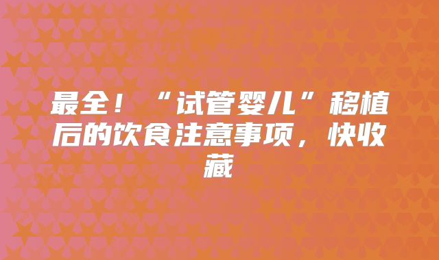 最全!“试管婴儿”移植后的饮食注意事项,快收藏