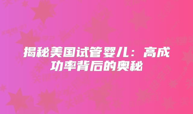 揭秘美国试管婴儿：高成功率背后的奥秘