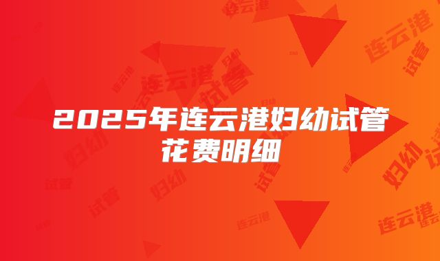 2025年连云港妇幼试管花费明细