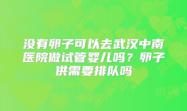 没有卵子可以去武汉中南医院做试管婴儿吗？卵子供需要排队吗