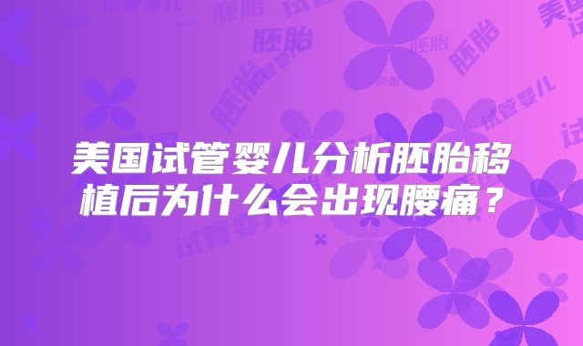 美国试管婴儿分析胚胎移植后为什么会出现腰痛?