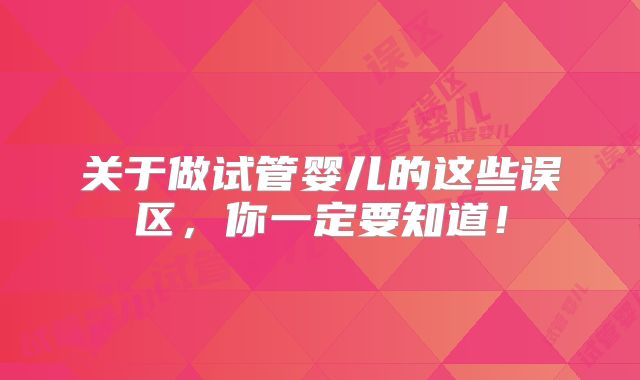 关于做试管婴儿的这些误区，你一定要知道！