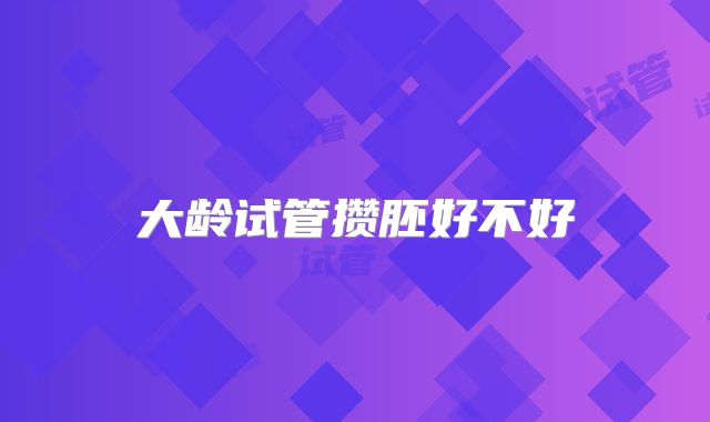 大龄试管攒胚好不好