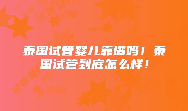 泰国试管婴儿靠谱吗!泰国试管到底怎么样!