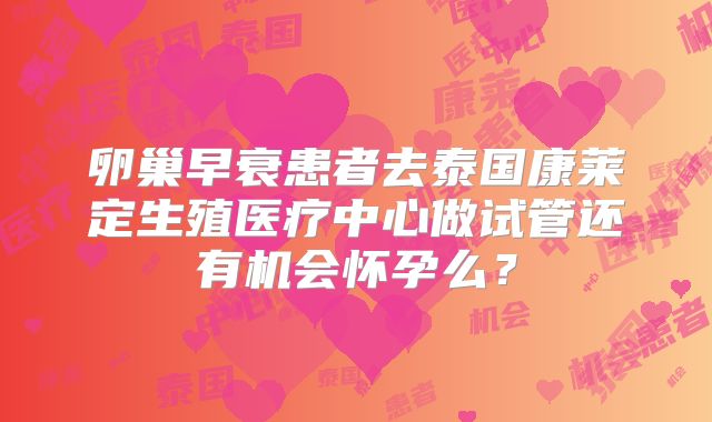 卵巢早衰患者去泰国康莱定生殖医疗中心做试管还有机会怀孕么?