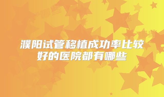 濮阳试管移植成功率比较好的医院都有哪些