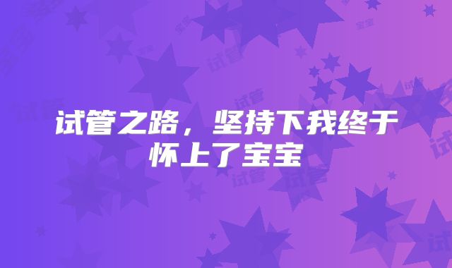 试管之路，坚持下我终于怀上了宝宝