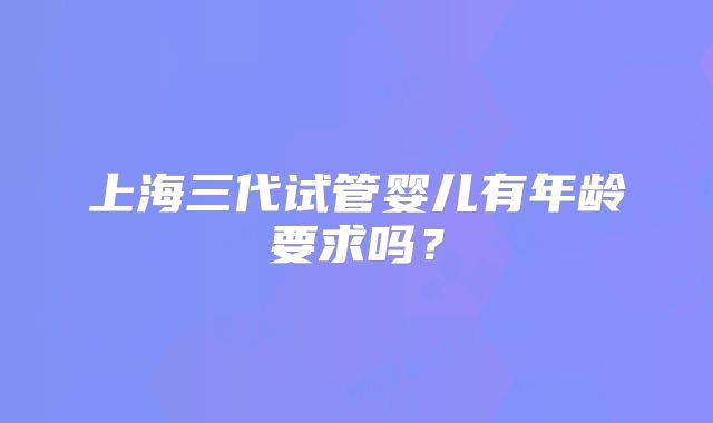上海三代试管婴儿有年龄要求吗？