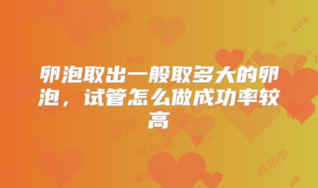 卵泡取出一般取多大的卵泡，试管怎么做成功率较高