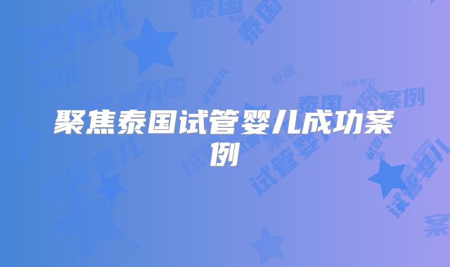 聚焦泰国试管婴儿成功案例
