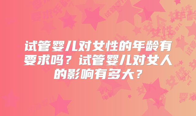 试管婴儿对女性的年龄有要求吗?试管婴儿对女人的影响有多大?