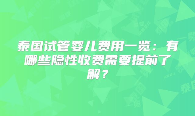 泰国试管婴儿费用一览：有哪些隐性收费需要提前了解？