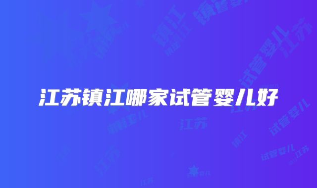江苏镇江哪家试管婴儿好