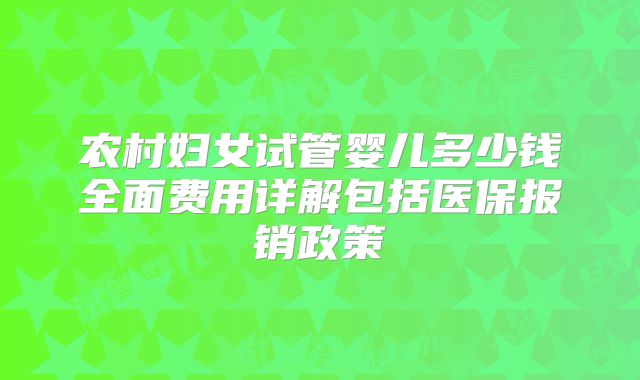 农村妇女试管婴儿多少钱全面费用详解包括医保报销政策