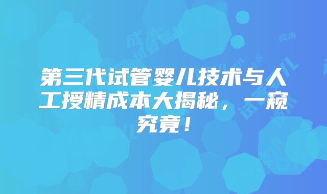 第三代试管婴儿技术与人工授精成本大揭秘，一窥究竟！