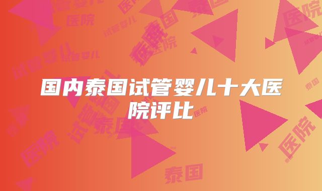 国内泰国试管婴儿十大医院评比