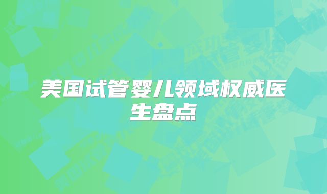 美国试管婴儿领域权威医生盘点