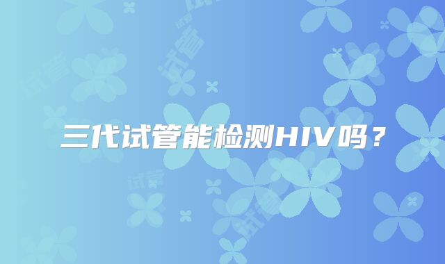 三代试管能检测HIV吗？