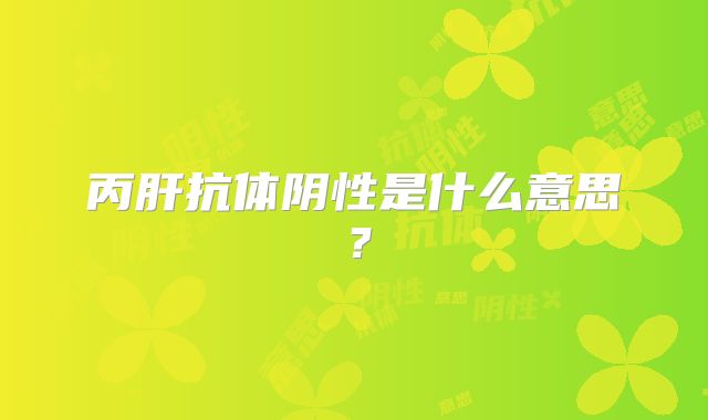 丙肝抗体阴性是什么意思？