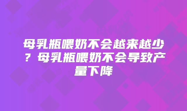 母乳瓶喂奶不会越来越少？母乳瓶喂奶不会导致产量下降