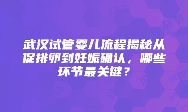 武汉试管婴儿流程揭秘从促排卵到妊娠确认，哪些环节最关键？