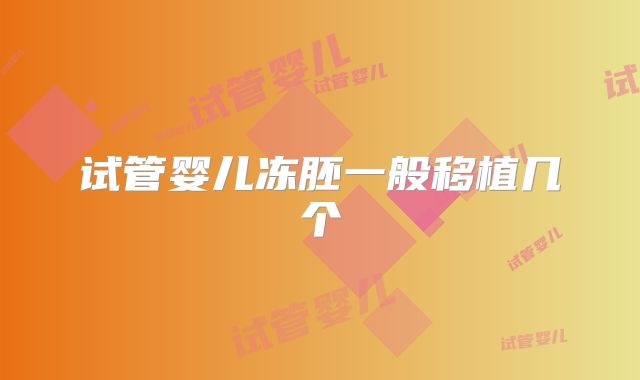 试管婴儿冻胚一般移植几个