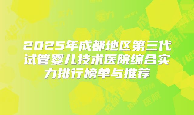 2025年成都地区第三代试管婴儿技术医院综合实力排行榜单与推荐