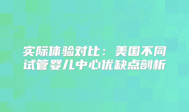 实际体验对比：美国不同试管婴儿中心优缺点剖析